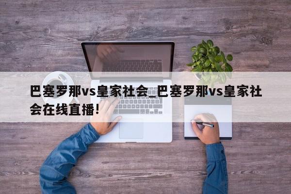 巴塞罗那vs皇家社会_巴塞罗那vs皇家社会在线直播!