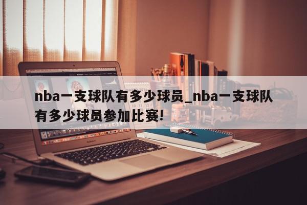 nba一支球队有多少球员_nba一支球队有多少球员参加比赛!