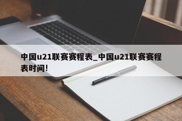 中国u21联赛赛程表_中国u21联赛赛程表时间!