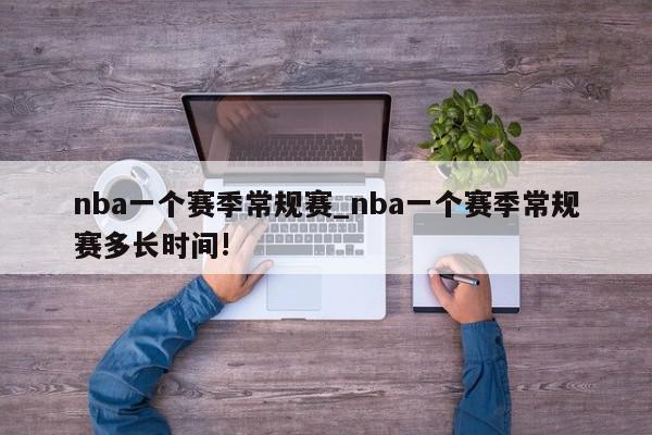 nba一个赛季常规赛_nba一个赛季常规赛多长时间!