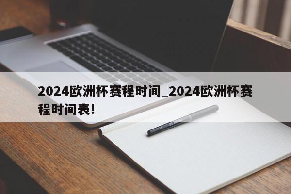 2024欧洲杯赛程时间_2024欧洲杯赛程时间表!