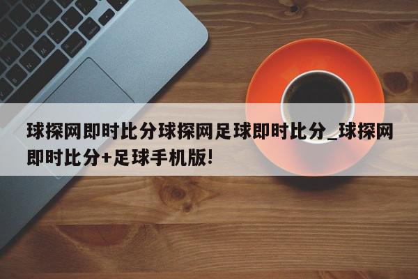 球探网即时比分球探网足球即时比分_球探网即时比分+足球手机版!