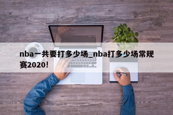 nba一共要打多少场_nba打多少场常规赛2020!