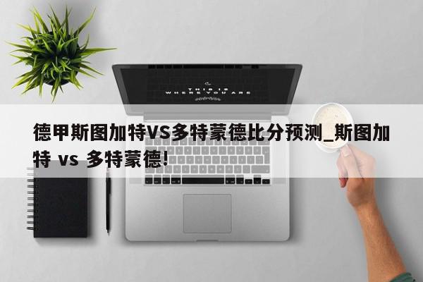 德甲斯图加特VS多特蒙德比分预测_斯图加特 vs 多特蒙德!