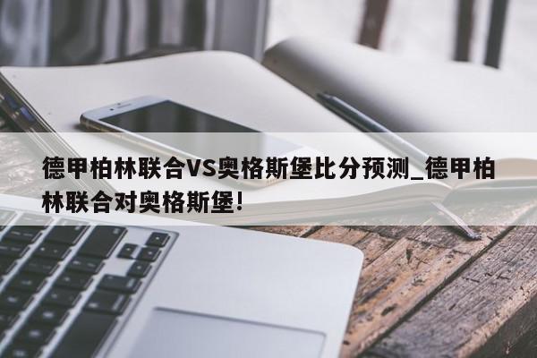 德甲柏林联合VS奥格斯堡比分预测_德甲柏林联合对奥格斯堡!