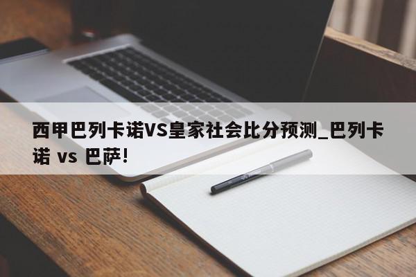 西甲巴列卡诺VS皇家社会比分预测_巴列卡诺 vs 巴萨!