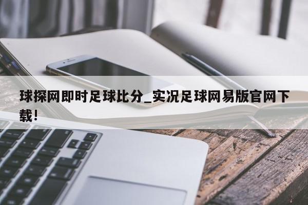 球探网即时足球比分_实况足球网易版官网下载!