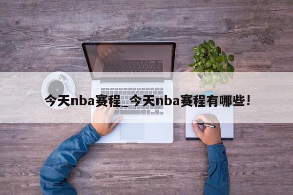 今天nba赛程_今天nba赛程有哪些!