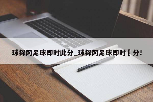 球探网足球即时此分_球探网足球即时㏄分!