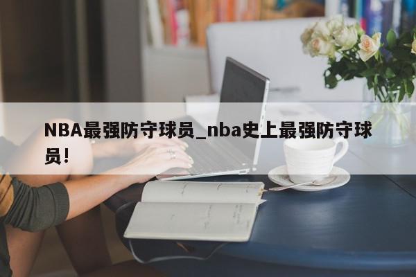 NBA最强防守球员_nba史上最强防守球员!