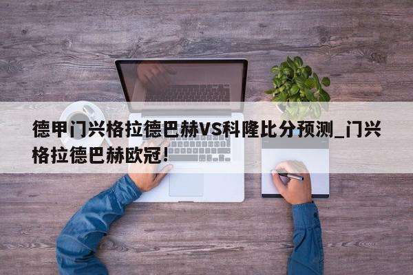 德甲门兴格拉德巴赫VS科隆比分预测_门兴格拉德巴赫欧冠!