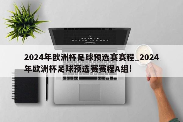 2024年欧洲杯足球预选赛赛程_2024年欧洲杯足球预选赛赛程A组!