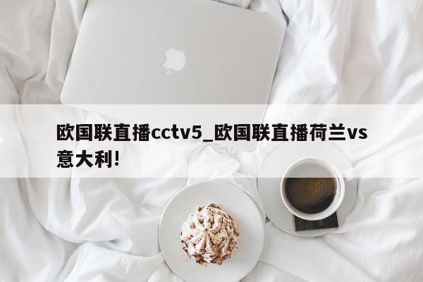 欧国联直播cctv5_欧国联直播荷兰vs意大利!