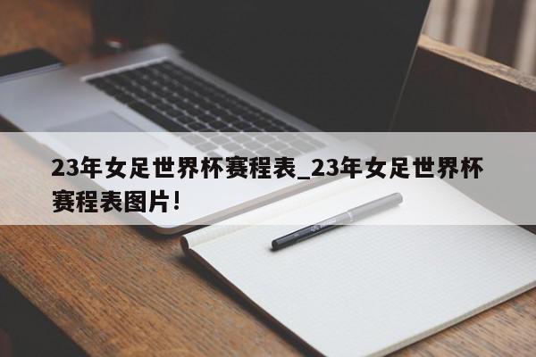 23年女足世界杯赛程表_23年女足世界杯赛程表图片!