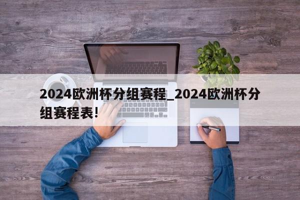 2024欧洲杯分组赛程_2024欧洲杯分组赛程表!