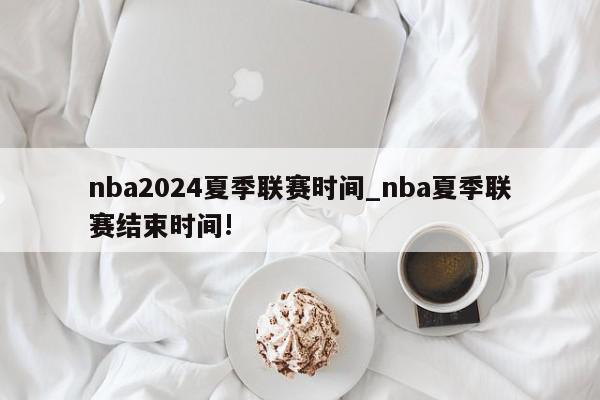 nba2024夏季联赛时间_nba夏季联赛结束时间!