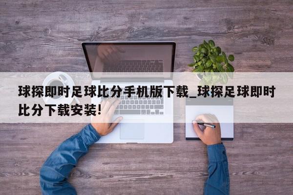 球探即时足球比分手机版下载_球探足球即时比分下载安装!