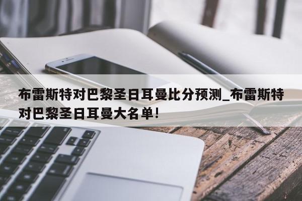 布雷斯特对巴黎圣日耳曼比分预测_布雷斯特对巴黎圣日耳曼大名单!