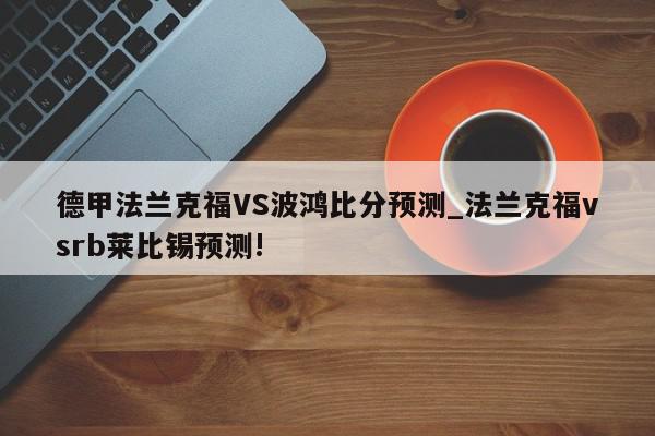 德甲法兰克福VS波鸿比分预测_法兰克福vsrb莱比锡预测!