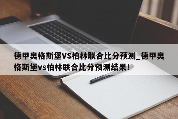 德甲奥格斯堡VS柏林联合比分预测_德甲奥格斯堡vs柏林联合比分预测结果!