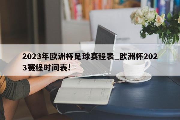 2023年欧洲杯足球赛程表_欧洲杯2023赛程时间表!