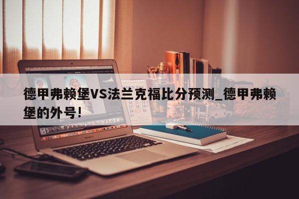 德甲弗赖堡VS法兰克福比分预测_德甲弗赖堡的外号!