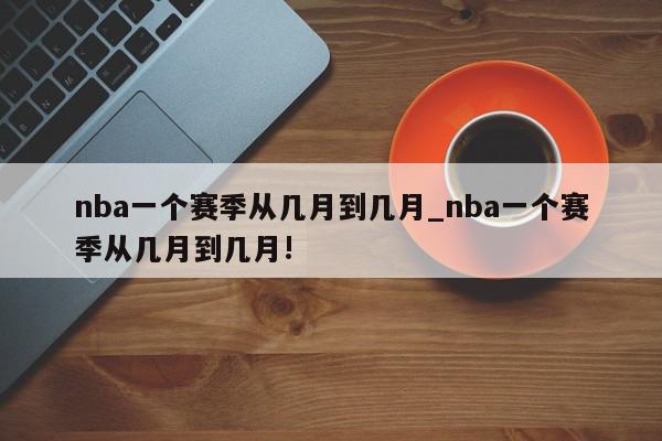 nba一个赛季从几月到几月_nba一个赛季从几月到几月!