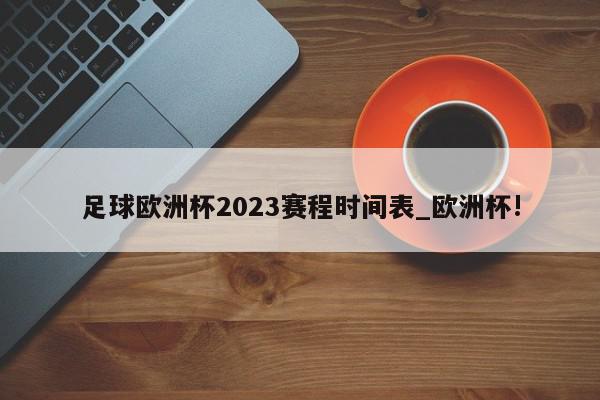 足球欧洲杯2023赛程时间表_欧洲杯!