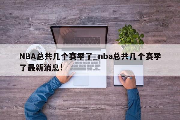 NBA总共几个赛季了_nba总共几个赛季了最新消息!