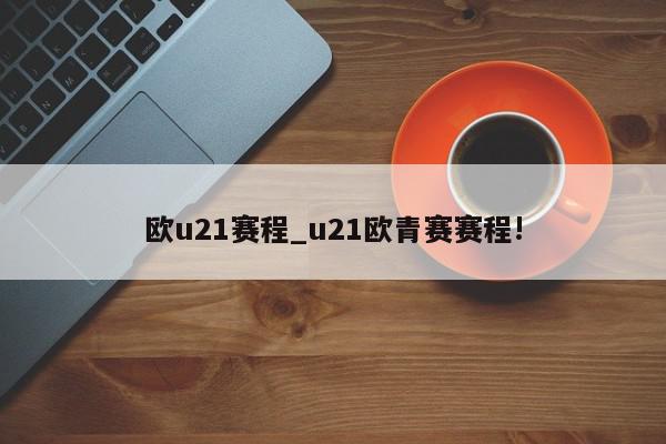 欧u21赛程_u21欧青赛赛程!