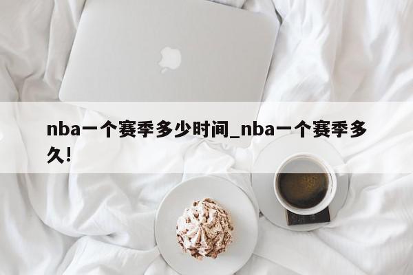 nba一个赛季多少时间_nba一个赛季多久!