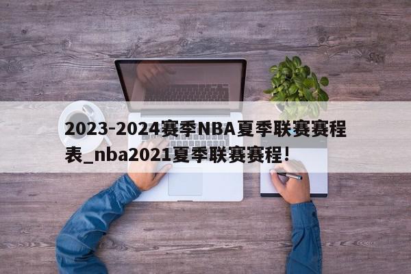 2023-2024赛季NBA夏季联赛赛程表_nba2021夏季联赛赛程!