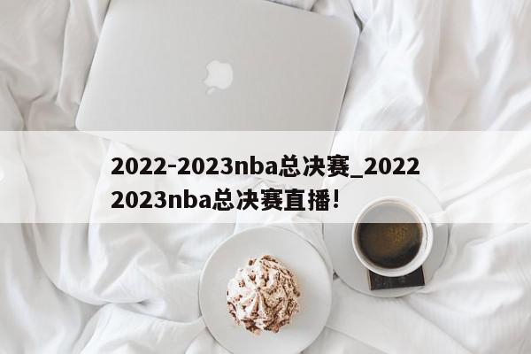 2022-2023nba总决赛_20222023nba总决赛直播!