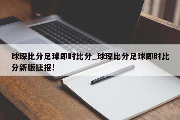 球琛比分足球即时比分_球琛比分足球即时比分新版捷报!