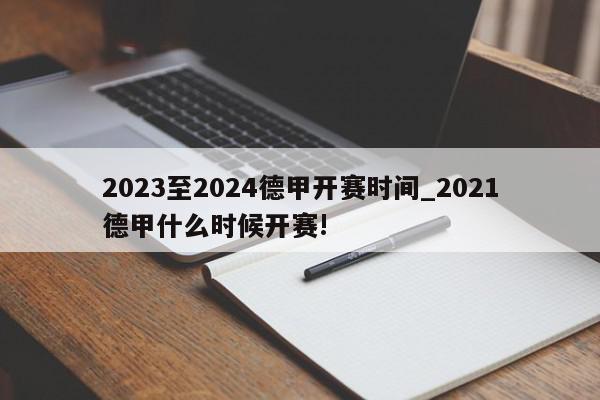 2023至2024德甲开赛时间_2021德甲什么时候开赛!