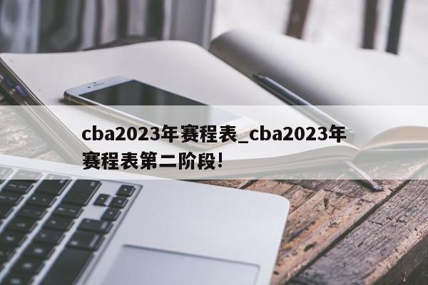 cba2023年赛程表_cba2023年赛程表第二阶段!