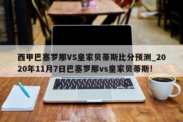 西甲巴塞罗那VS皇家贝蒂斯比分预测_2020年11月7日巴塞罗那vs皇家贝蒂斯!