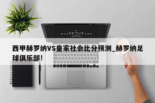 西甲赫罗纳VS皇家社会比分预测_赫罗纳足球俱乐部!