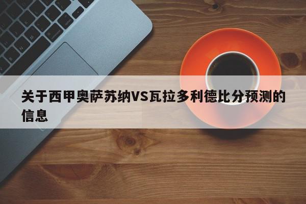 关于西甲奥萨苏纳VS瓦拉多利德比分预测的信息