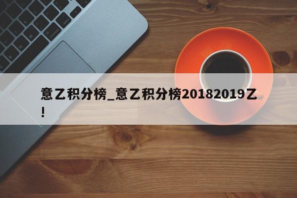 意乙积分榜_意乙积分榜20182019乙!