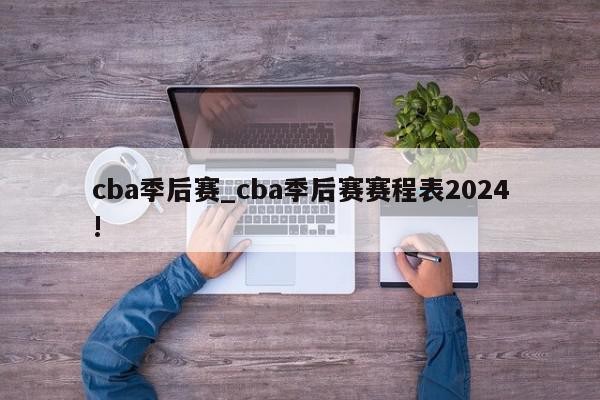 cba季后赛_cba季后赛赛程表2024!