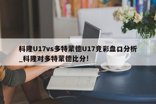 科隆U17vs多特蒙德U17竞彩盘口分析_科隆对多特蒙德比分!