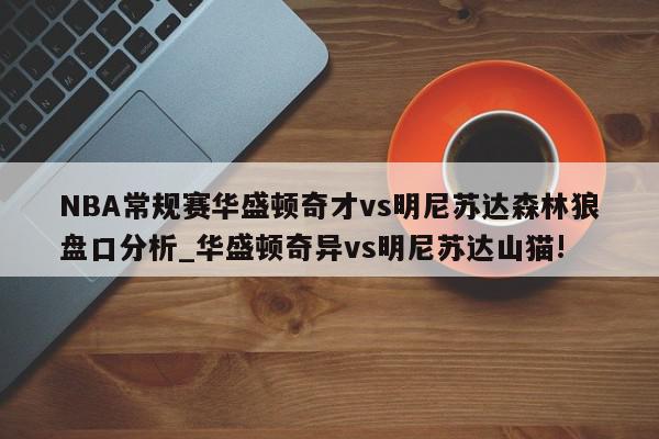 NBA常规赛华盛顿奇才vs明尼苏达森林狼盘口分析_华盛顿奇异vs明尼苏达山猫!