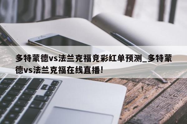 多特蒙德vs法兰克福竞彩红单预测_多特蒙德vs法兰克福在线直播!