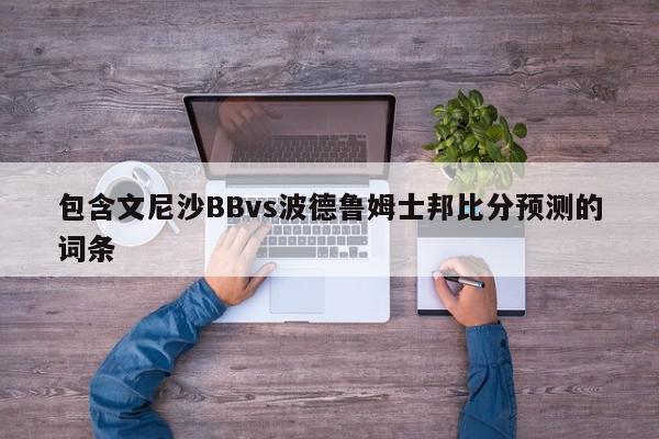 包含文尼沙BBvs波德鲁姆士邦比分预测的词条