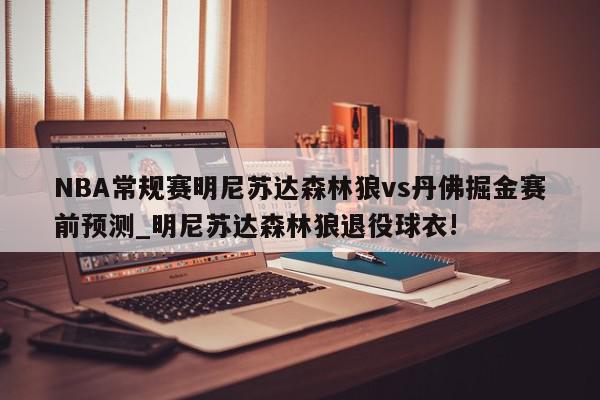 NBA常规赛明尼苏达森林狼vs丹佛掘金赛前预测_明尼苏达森林狼退役球衣!