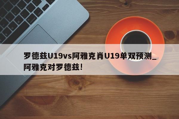 罗德兹U19vs阿雅克肖U19单双预测_阿雅克对罗德兹!