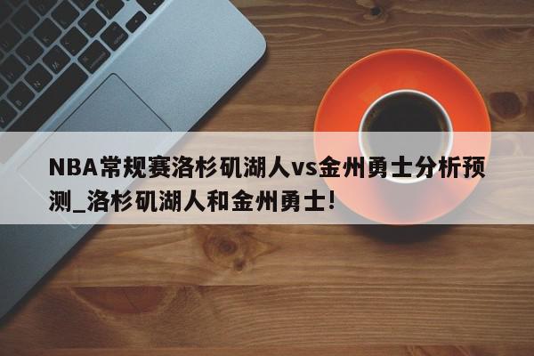 NBA常规赛洛杉矶湖人vs金州勇士分析预测_洛杉矶湖人和金州勇士!