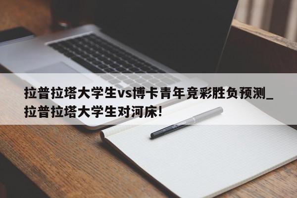 拉普拉塔大学生vs博卡青年竞彩胜负预测_拉普拉塔大学生对河床!