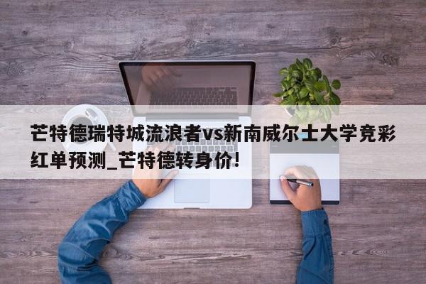 芒特德瑞特城流浪者vs新南威尔士大学竞彩红单预测_芒特德转身价!